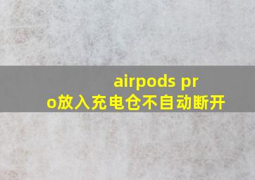 airpods pro放入充电仓不自动断开